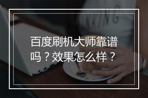 百度刷机大师靠谱吗？效果怎么样？