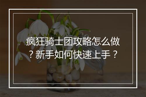 疯狂骑士团攻略怎么做？新手如何快速上手？
