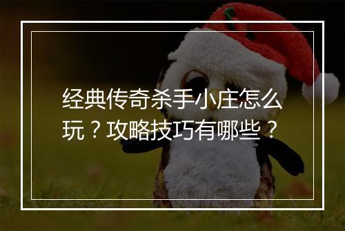 经典传奇杀手小庄怎么玩？攻略技巧有哪些？