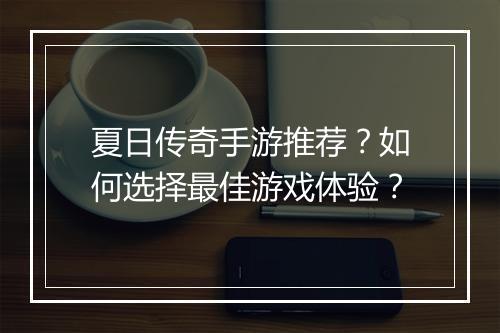 夏日传奇手游推荐？如何选择最佳游戏体验？