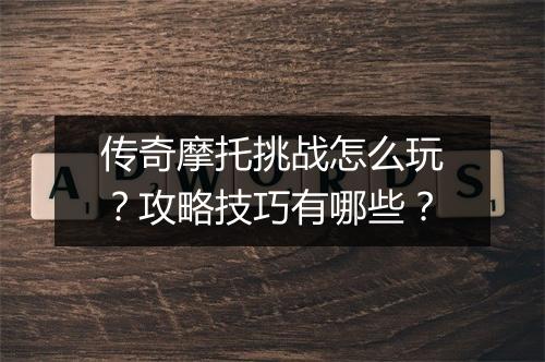 传奇摩托挑战怎么玩？攻略技巧有哪些？