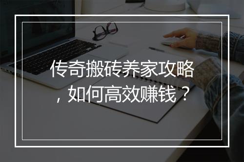 传奇搬砖养家攻略，如何高效赚钱？