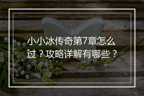 小小冰传奇第7章怎么过？攻略详解有哪些？
