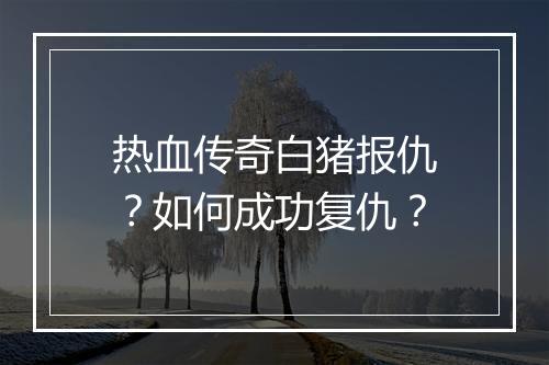 热血传奇白猪报仇？如何成功复仇？