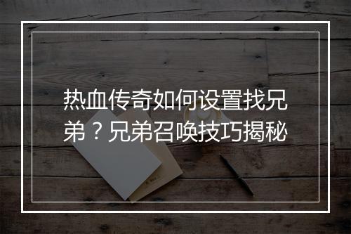 热血传奇如何设置找兄弟？兄弟召唤技巧揭秘