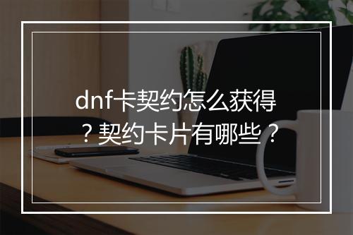 dnf卡契约怎么获得？契约卡片有哪些？