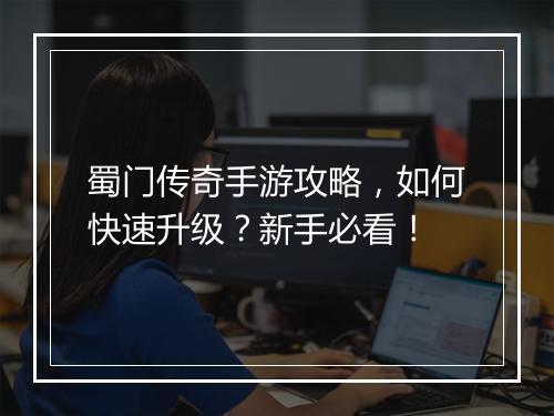 蜀门传奇手游攻略，如何快速升级？新手必看！