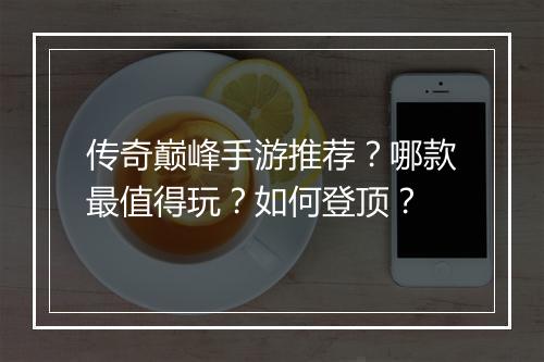 传奇巅峰手游推荐？哪款最值得玩？如何登顶？
