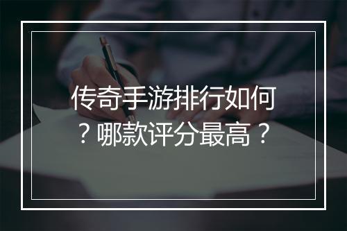 传奇手游排行如何？哪款评分最高？