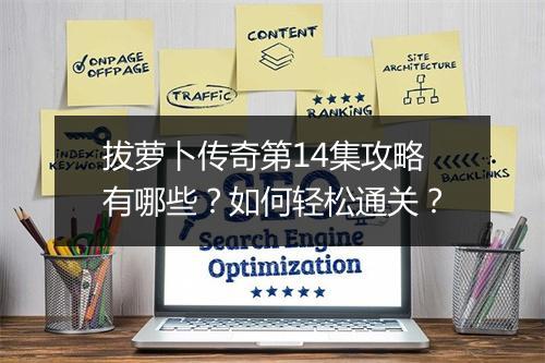 拔萝卜传奇第14集攻略有哪些？如何轻松通关？