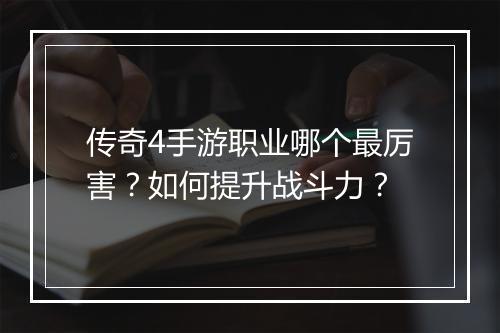 传奇4手游职业哪个最厉害？如何提升战斗力？