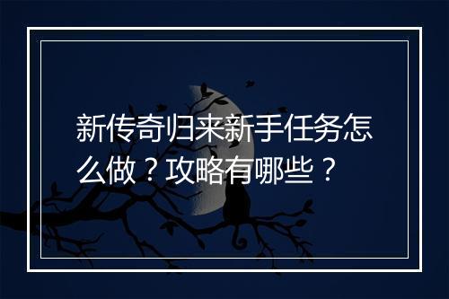 新传奇归来新手任务怎么做？攻略有哪些？