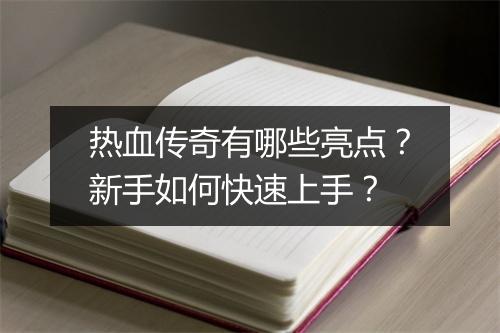 热血传奇有哪些亮点？新手如何快速上手？