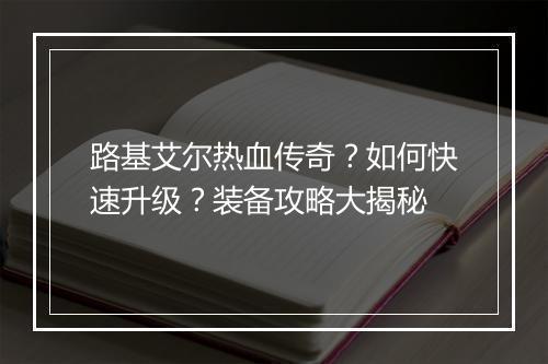 路基艾尔热血传奇？如何快速升级？装备攻略大揭秘
