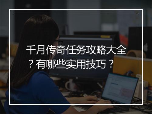 千月传奇任务攻略大全？有哪些实用技巧？