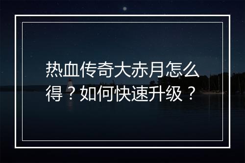 热血传奇大赤月怎么得?如何快速升级?