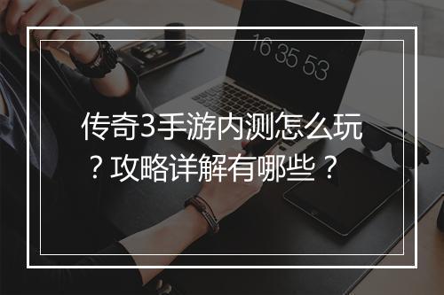 传奇3手游内测怎么玩？攻略详解有哪些？
