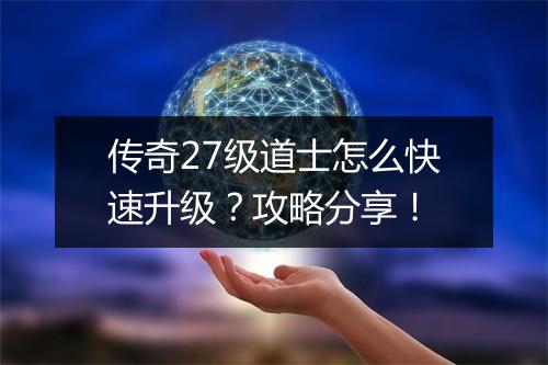 传奇27级道士怎么快速升级？攻略分享！
