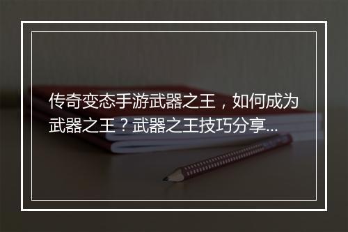 传奇变态手游武器之王，如何成为武器之王？武器之王技巧分享！