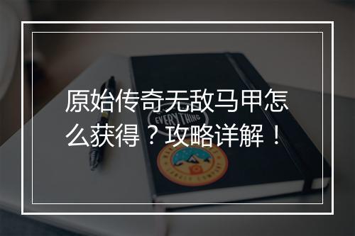原始传奇无敌马甲怎么获得？攻略详解！
