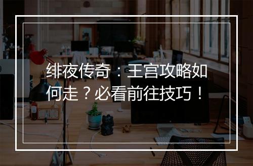 绯夜传奇：王宫攻略如何走？必看前往技巧！