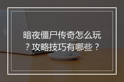 暗夜僵尸传奇怎么玩？攻略技巧有哪些？
