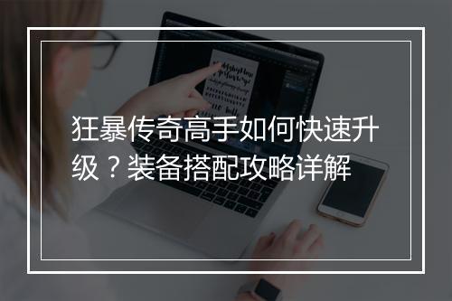 狂暴传奇高手如何快速升级？装备搭配攻略详解