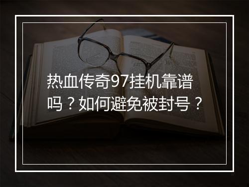 热血传奇97挂机靠谱吗？如何避免被封号？