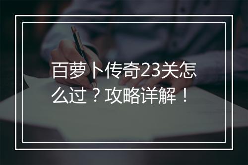 百萝卜传奇23关怎么过？攻略详解！