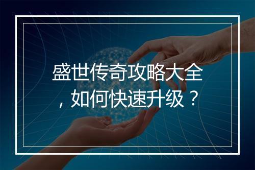 盛世传奇攻略大全，如何快速升级？