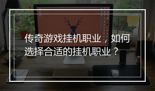 传奇游戏挂机职业，如何选择合适的挂机职业？