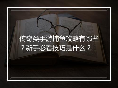 传奇类手游捕鱼攻略有哪些？新手必看技巧是什么？