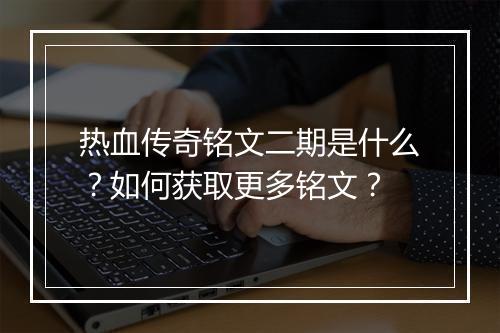 热血传奇铭文二期是什么？如何获取更多铭文？