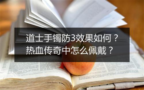 道士手镯防3效果如何？热血传奇中怎么佩戴？