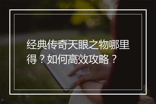 经典传奇天眼之物哪里得？如何高效攻略？