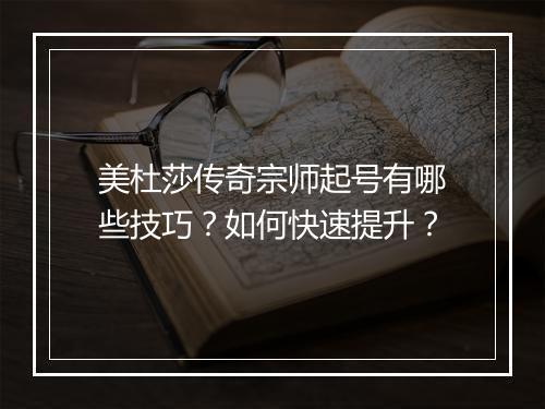 美杜莎传奇宗师起号有哪些技巧？如何快速提升？
