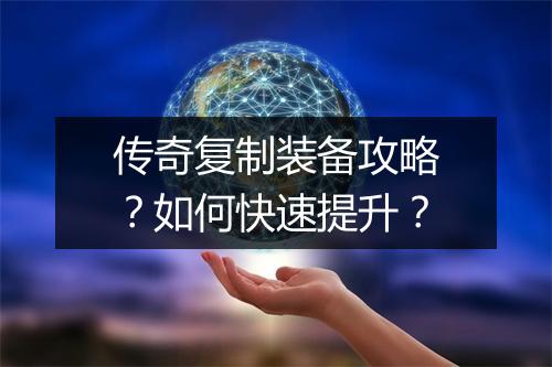 传奇复制装备攻略？如何快速提升？