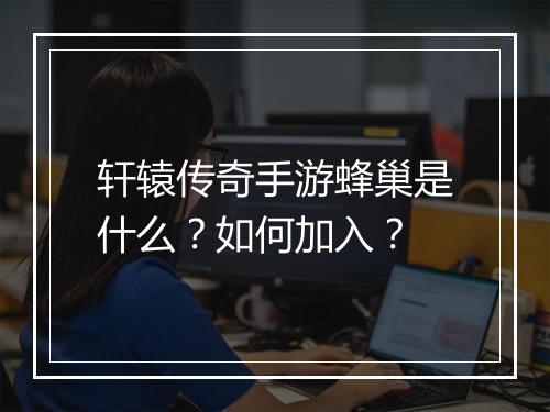 轩辕传奇手游蜂巢是什么？如何加入？