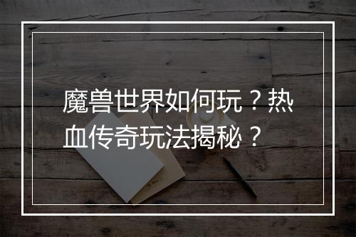 魔兽世界如何玩？热血传奇玩法揭秘？