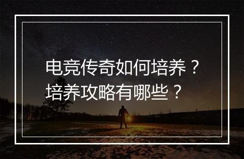 电竞传奇如何培养？培养攻略有哪些？