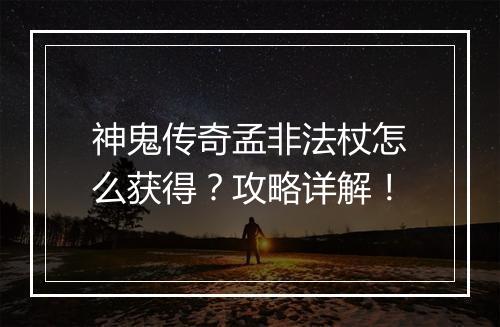神鬼传奇孟非法杖怎么获得？攻略详解！