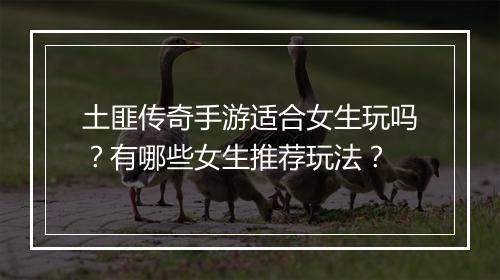 土匪传奇手游适合女生玩吗？有哪些女生推荐玩法？