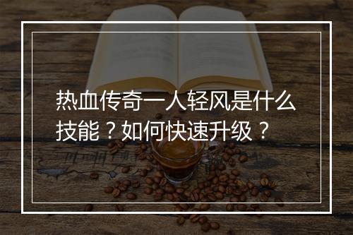 热血传奇一人轻风是什么技能？如何快速升级？