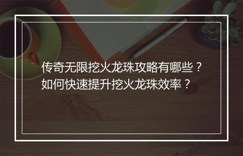 传奇无限挖火龙珠攻略有哪些？如何快速提升挖火龙珠效率？