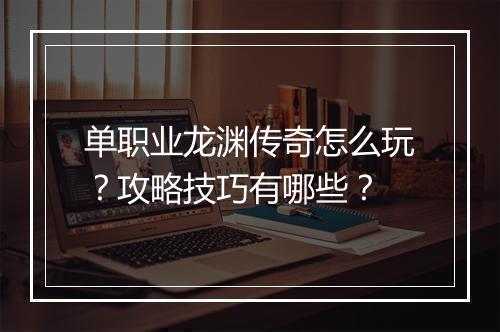 单职业龙渊传奇怎么玩？攻略技巧有哪些？