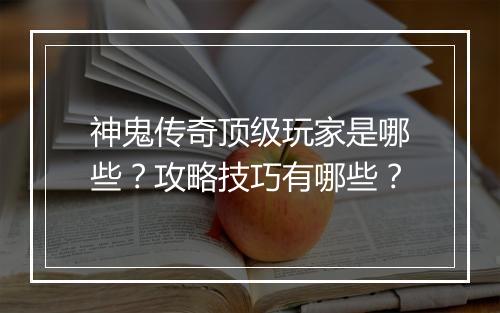 神鬼传奇顶级玩家是哪些？攻略技巧有哪些？