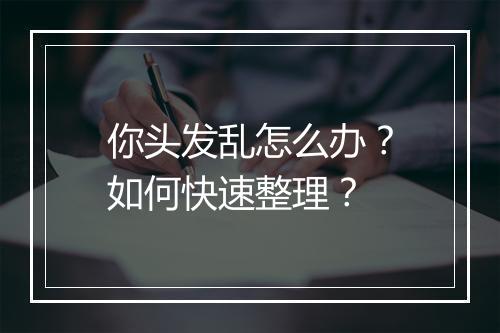 你头发乱怎么办？如何快速整理？