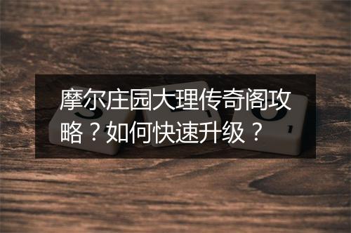 摩尔庄园大理传奇阁攻略？如何快速升级？