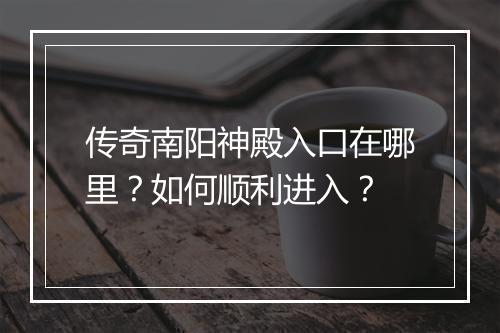 传奇南阳神殿入口在哪里？如何顺利进入？