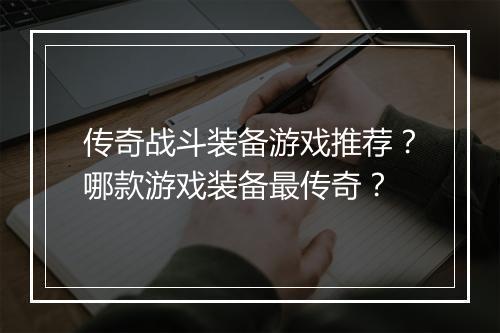 传奇战斗装备游戏推荐？哪款游戏装备最传奇？